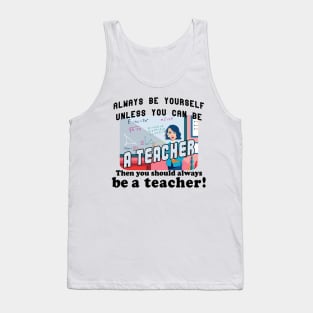 Always be yourself unless you can be a teacher Tank Top